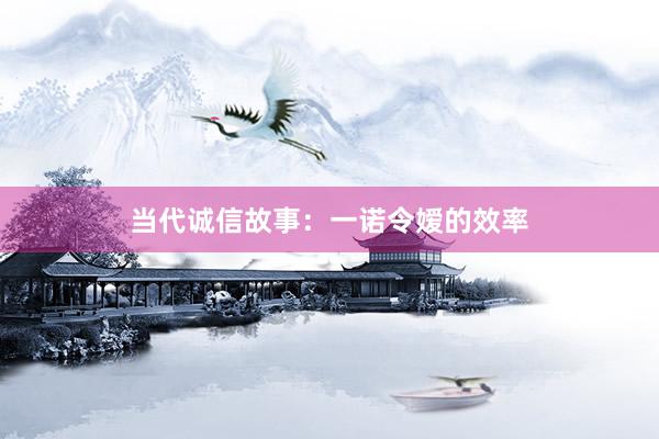 当代诚信故事：一诺令嫒的效率